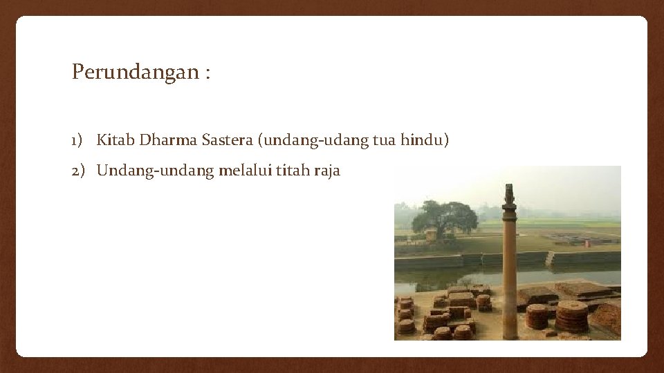 Perundangan : 1) Kitab Dharma Sastera (undang-udang tua hindu) 2) Undang-undang melalui titah raja