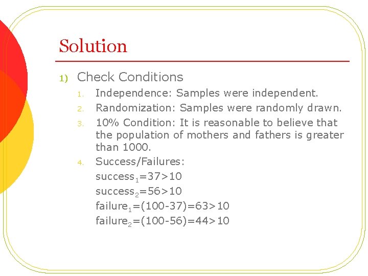 Solution 1) Check Conditions 1. 2. 3. 4. Independence: Samples were independent. Randomization: Samples