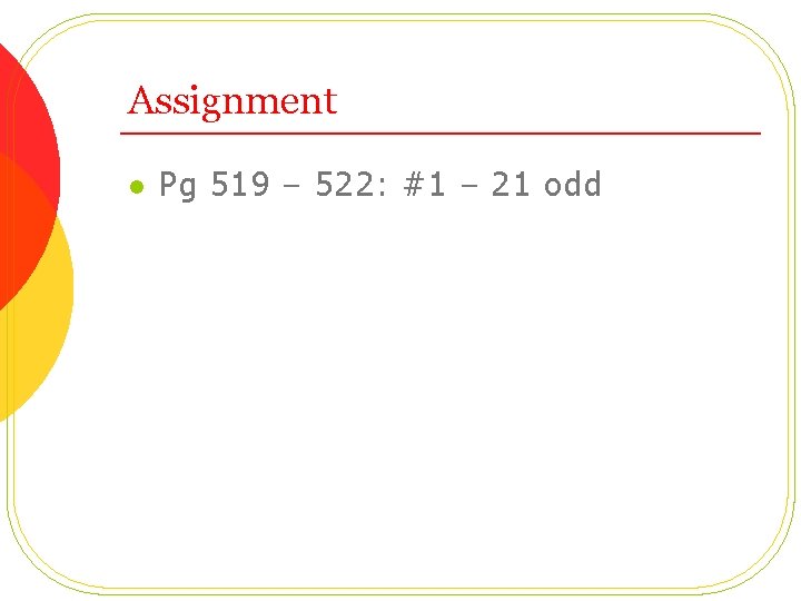 Assignment l Pg 519 – 522: #1 – 21 odd 