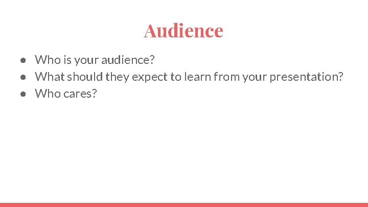 Audience ● Who is your audience? ● What should they expect to learn from