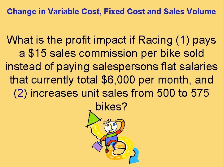 Change in Variable Cost, Fixed Cost and Sales Volume What is the profit impact