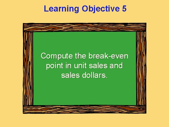 Learning Objective 5 Compute the break-even point in unit sales and sales dollars. 