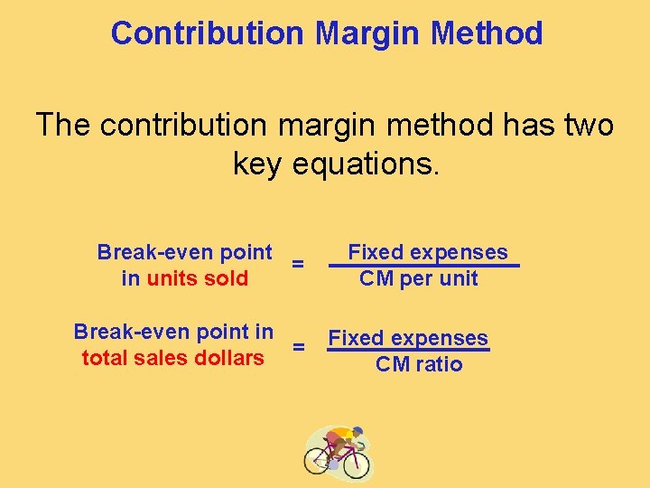 Contribution Margin Method The contribution margin method has two key equations. Break-even point =