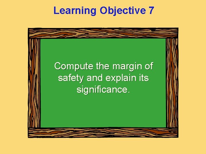 Learning Objective 7 Compute the margin of safety and explain its significance. 