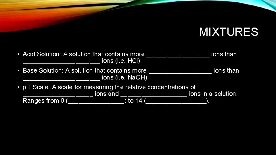MIXTURES • Acid Solution: A solution that contains more _________ ions than ___________ ions