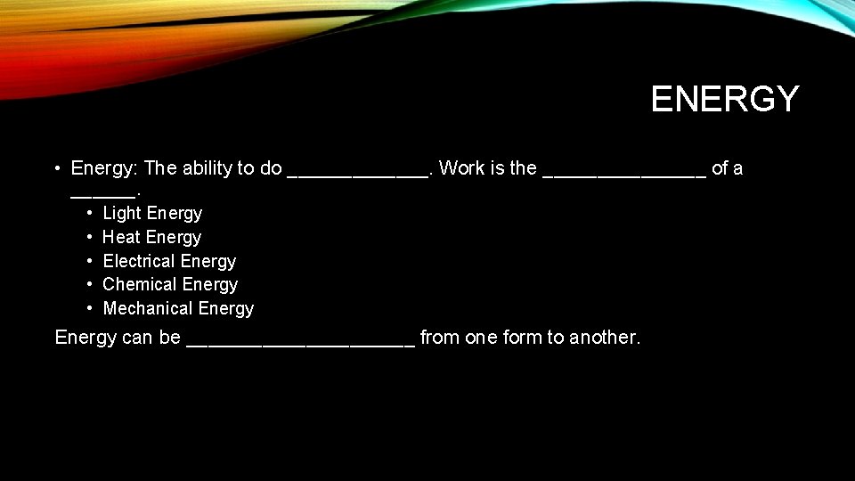 ENERGY • Energy: The ability to do _______. Work is the ________ of a