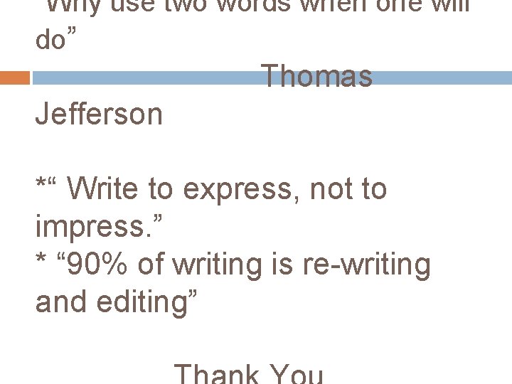 “Why use two words when one will do” Thomas Jefferson *“ Write to express,