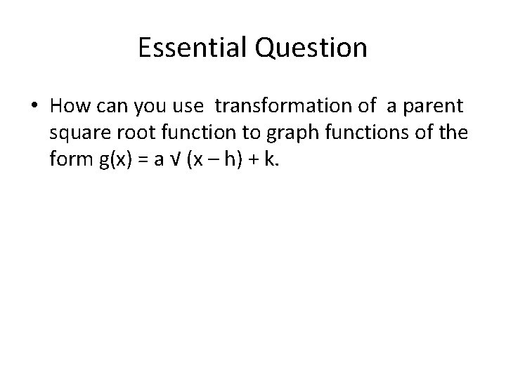 Essential Question • How can you use transformation of a parent square root function