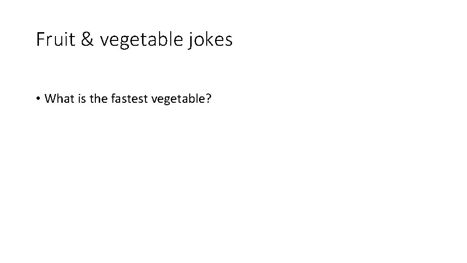 Fruit & vegetable jokes • What is the fastest vegetable? 