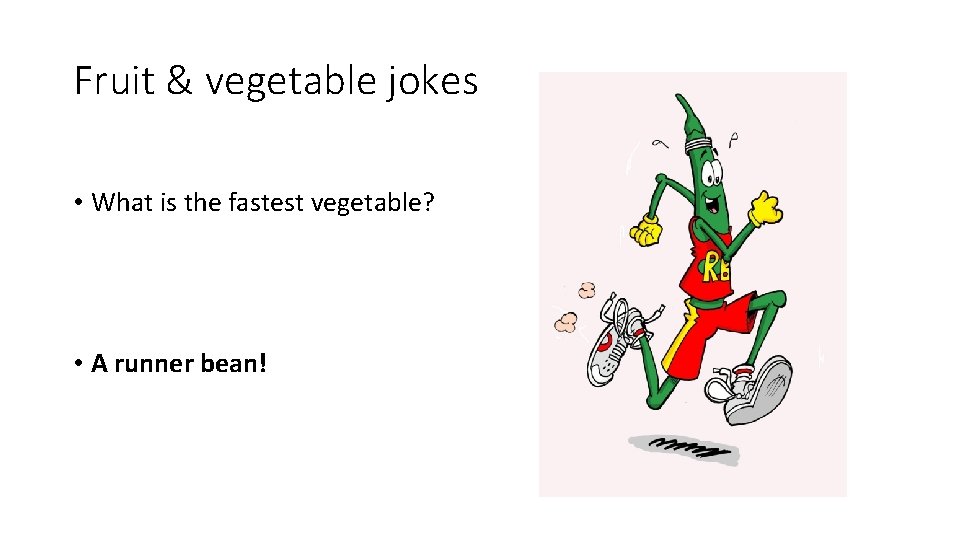 Fruit & vegetable jokes • What is the fastest vegetable? • A runner bean!