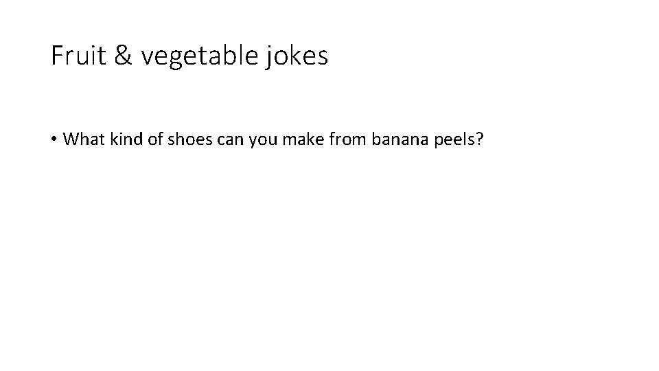 Fruit & vegetable jokes • What kind of shoes can you make from banana