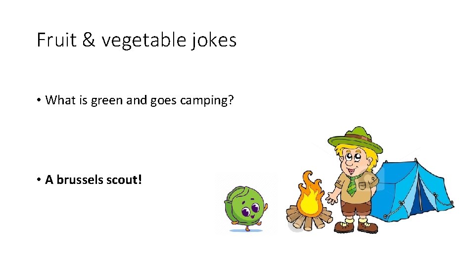 Fruit & vegetable jokes • What is green and goes camping? • A brussels