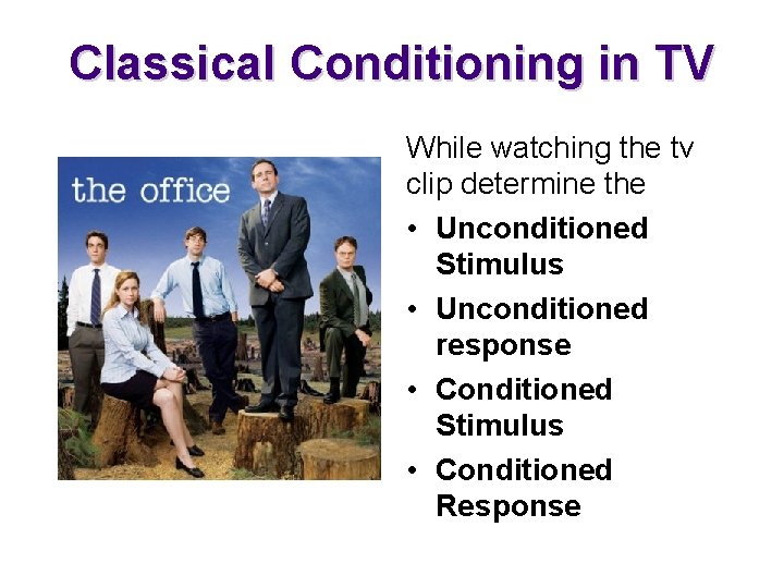 Classical Conditioning in TV While watching the tv clip determine the • Unconditioned Stimulus