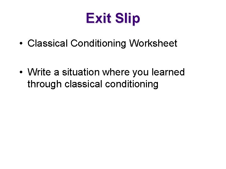 Exit Slip • Classical Conditioning Worksheet • Write a situation where you learned through