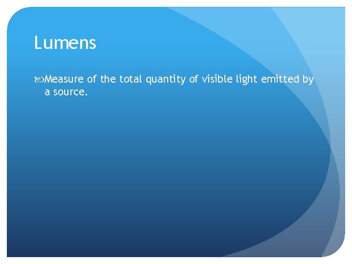 Lumens Measure of the total quantity of visible light emitted by a source. 