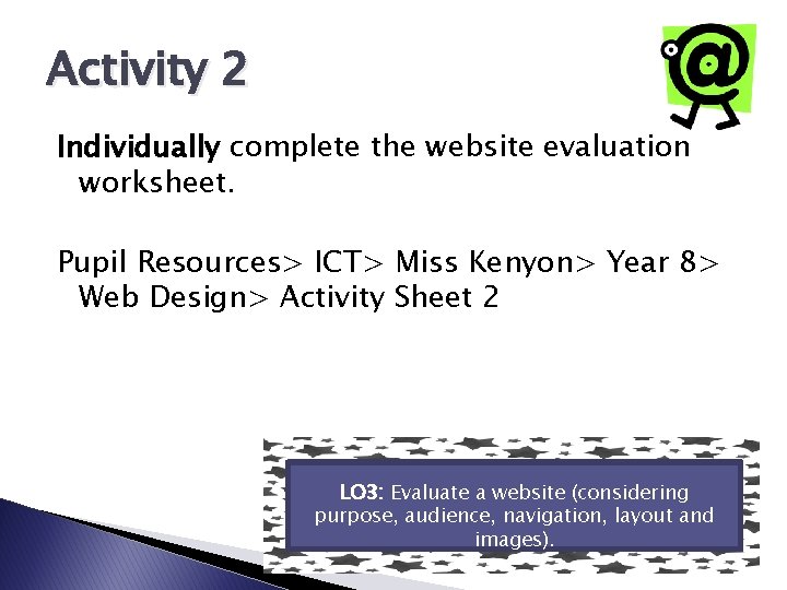 Activity 2 Individually complete the website evaluation worksheet. Pupil Resources> ICT> Miss Kenyon> Year Activity 2 Individually complete the website evaluation worksheet. Pupil Resources> ICT> Miss Kenyon> Year