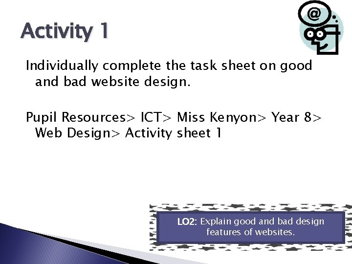 Activity 1 Individually complete the task sheet on good and bad website design. Pupil Activity 1 Individually complete the task sheet on good and bad website design. Pupil