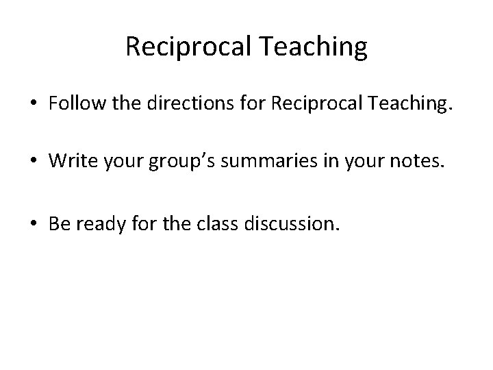 Reciprocal Teaching • Follow the directions for Reciprocal Teaching. • Write your group’s summaries