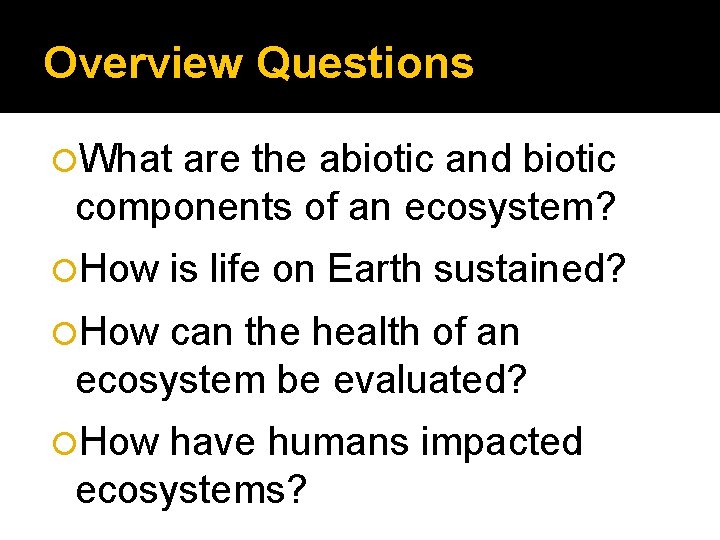 Overview Questions What are the abiotic and biotic components of an ecosystem? How is