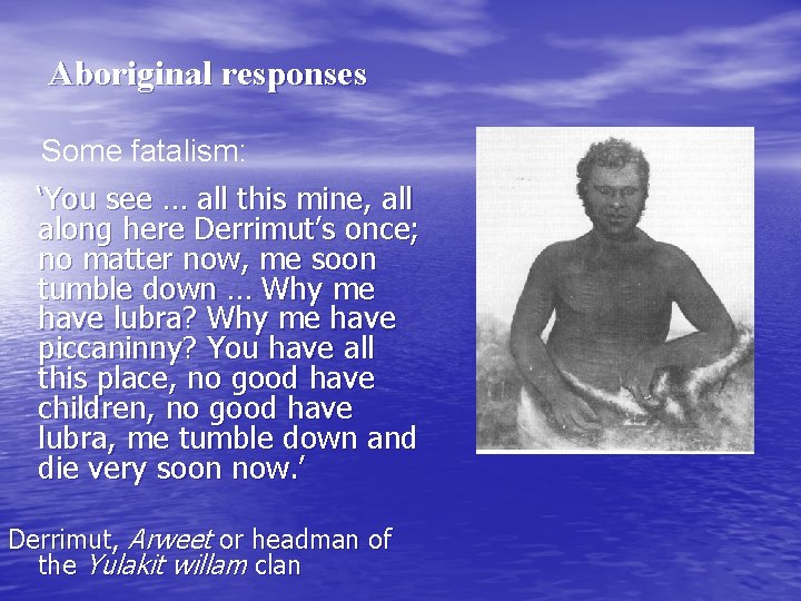 Aboriginal responses Some fatalism: ‘You see … all this mine, all along here Derrimut’s