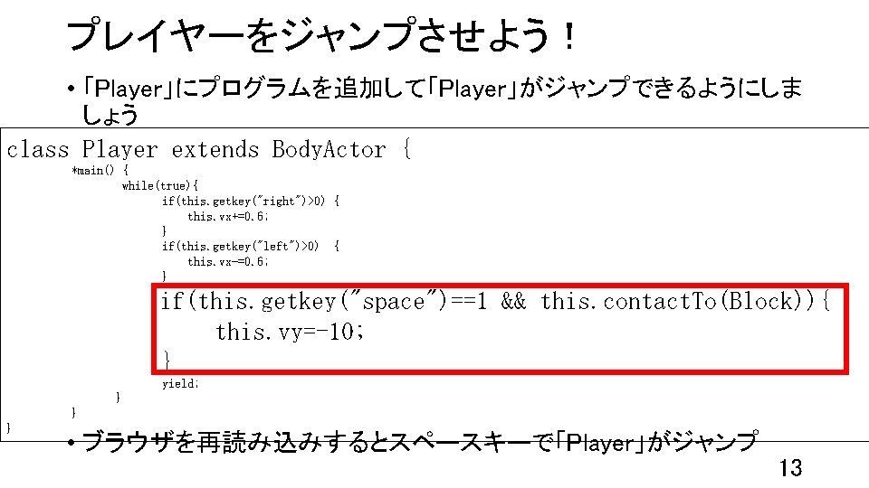 プレイヤーをジャンプさせよう！ • 「Player」にプログラムを追加して「Player」がジャンプできるようにしま しょう class Player extends Body. Actor { *main() { while(true){ if(this.
