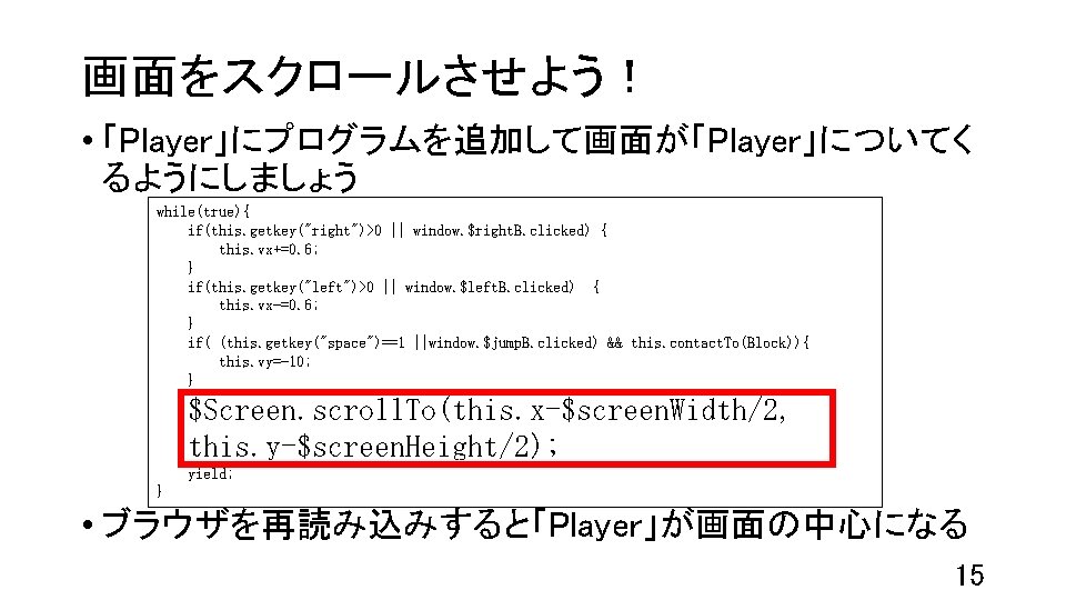 画面をスクロールさせよう！ • 「Player」にプログラムを追加して画面が「Player」についてく るようにしましょう while(true){ if(this. getkey("right")>0 || window. $right. B. clicked) { this.