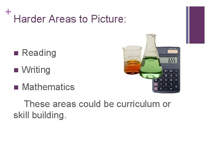 + Harder Areas to Picture: n Reading n Writing n Mathematics These areas could