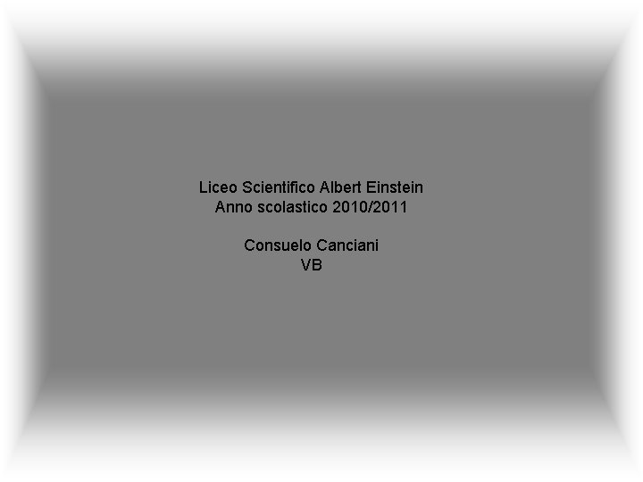 Liceo Scientifico Albert Einstein Anno scolastico 2010/2011 Consuelo Canciani VB 