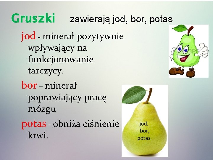 Gruszki zawierają jod, bor, potas jod - minerał pozytywnie wpływający na funkcjonowanie tarczycy. bor