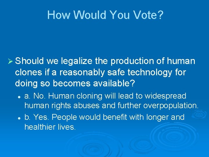How Would You Vote? Ø Should we legalize the production of human clones if