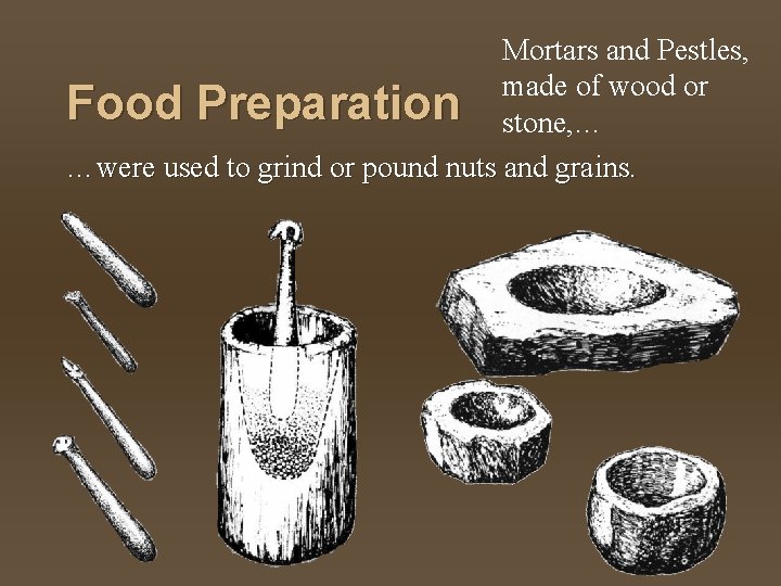 Mortars and Pestles, made of wood or Food Preparation stone, … …were used to