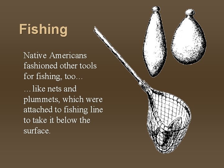 Fishing Native Americans fashioned other tools for fishing, too… …like nets and plummets, which