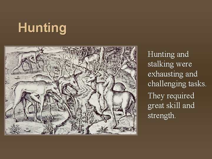Hunting and stalking were exhausting and challenging tasks. They required great skill and strength.