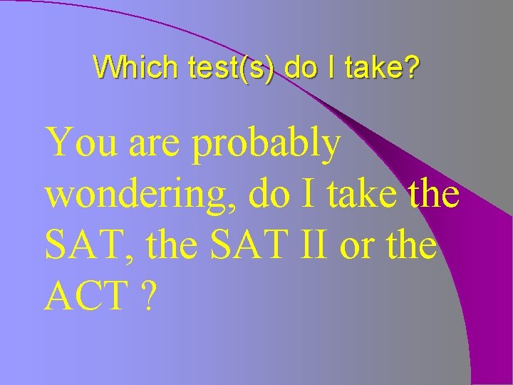 Which test(s) do I take? You are probably wondering, do I take the SAT,