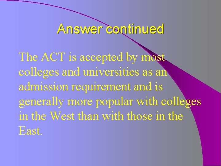 Answer continued The ACT is accepted by most colleges and universities as an admission