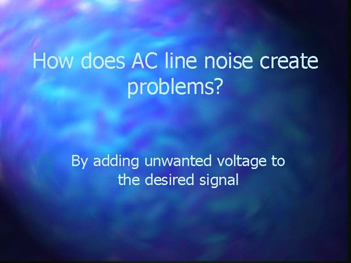 How does AC line noise create problems? By adding unwanted voltage to the desired