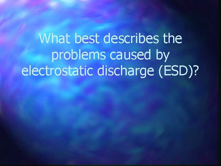 What best describes the problems caused by electrostatic discharge (ESD)? 