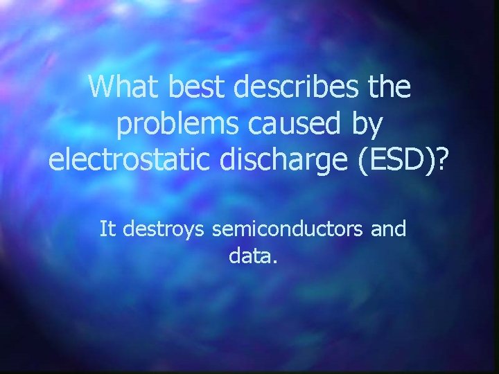What best describes the problems caused by electrostatic discharge (ESD)? It destroys semiconductors and