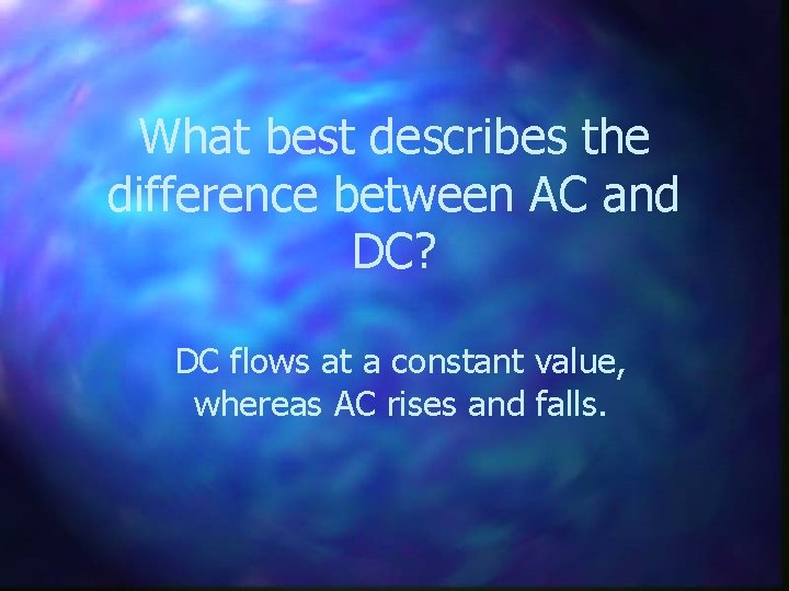 What best describes the difference between AC and DC? DC flows at a constant