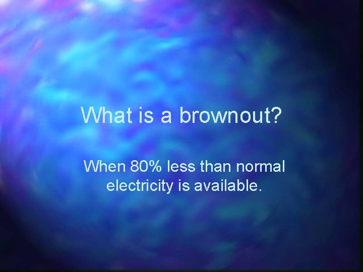 What is a brownout? When 80% less than normal electricity is available. 