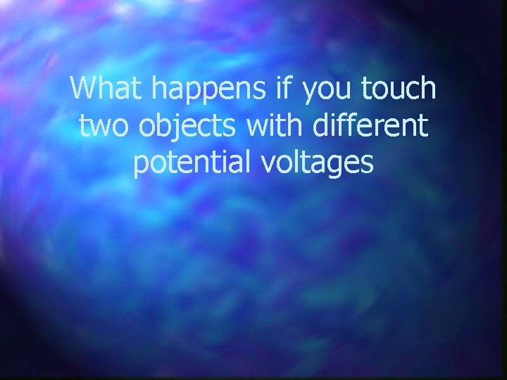 What happens if you touch two objects with different potential voltages 