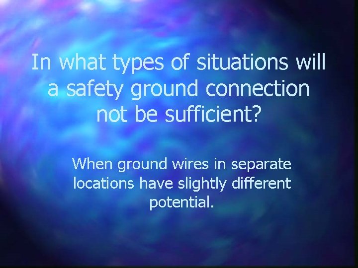 In what types of situations will a safety ground connection not be sufficient? When