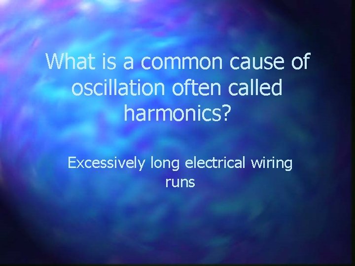 What is a common cause of oscillation often called harmonics? Excessively long electrical wiring