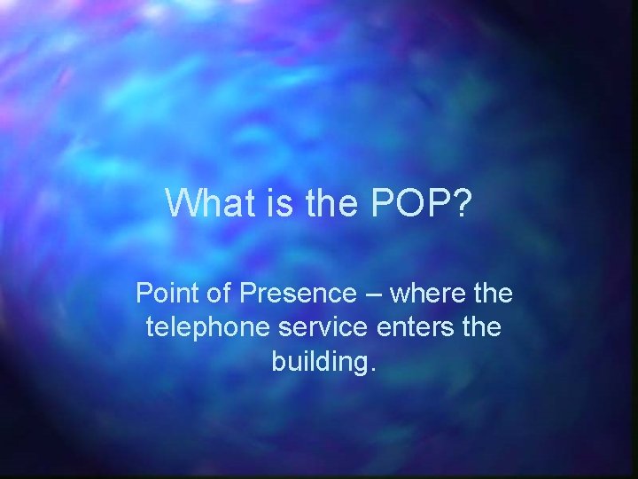 What is the POP? Point of Presence – where the telephone service enters the