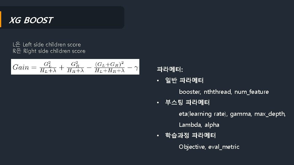 XG BOOST L은 Left side children score R은 Right side children score 파라메터: •