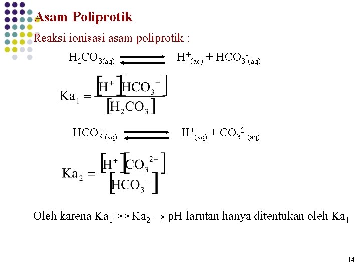 Asam Poliprotik Reaksi ionisasi asam poliprotik : H 2 CO 3(aq) H+(aq) + HCO