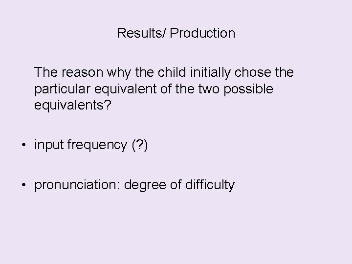 Results/ Production The reason why the child initially chose the particular equivalent of the
