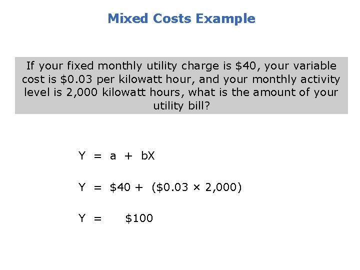 Mixed Costs Example If your fixed monthly utility charge is $40, your variable cost