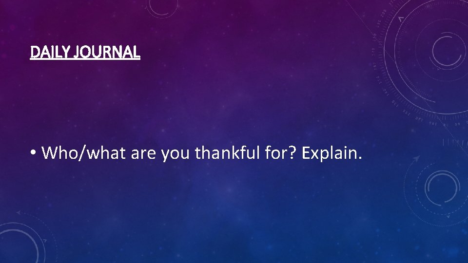 DAILY JOURNAL • Who/what are you thankful for? Explain. 