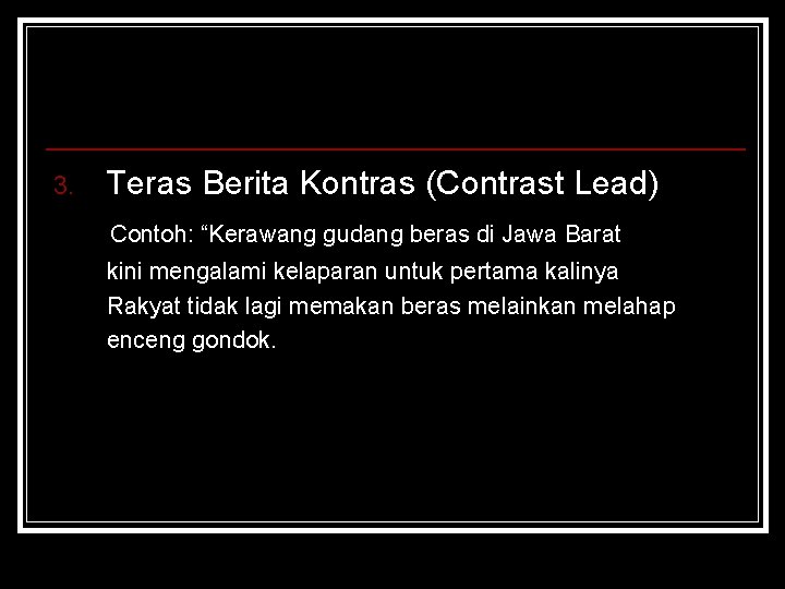 3. Teras Berita Kontras (Contrast Lead) Contoh: “Kerawang gudang beras di Jawa Barat kini